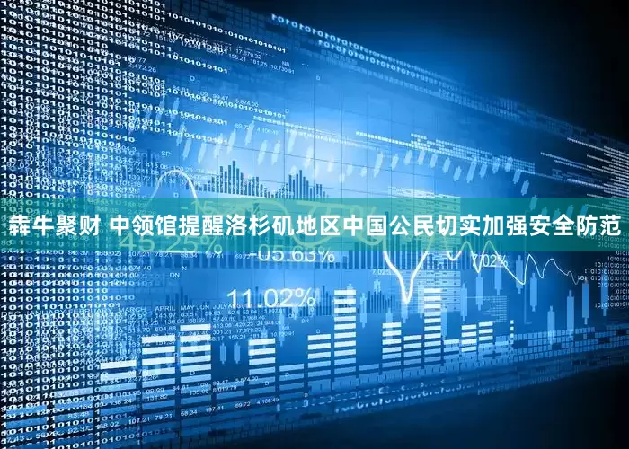 犇牛聚财 中领馆提醒洛杉矶地区中国公民切实加强安全防范