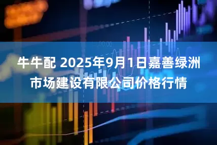 牛牛配 2025年9月1日嘉善绿洲市场建设有限公司价格行情