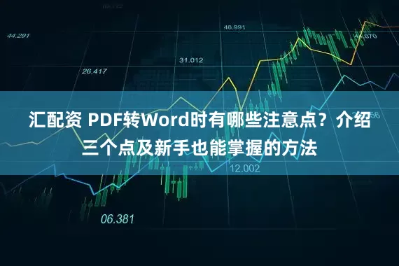 汇配资 PDF转Word时有哪些注意点？介绍三个点及新手也能掌握的方法