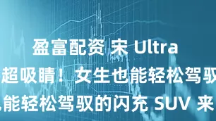 盈富配资 宋 Ultra EV 郑州快闪超吸睛！女生也能轻松驾驭的闪充 SUV 来啦